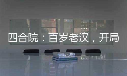 四合院：百歲老漢，開局收養(yǎng)小當