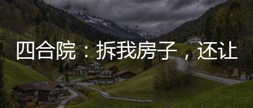 四合院：拆我房子，還讓我捐款？