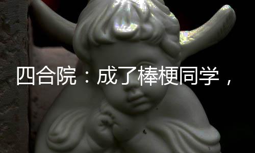 四合院：成了棒梗同學(xué)，坑慘賈家