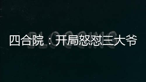 四合院：開局怒懟三大爺！