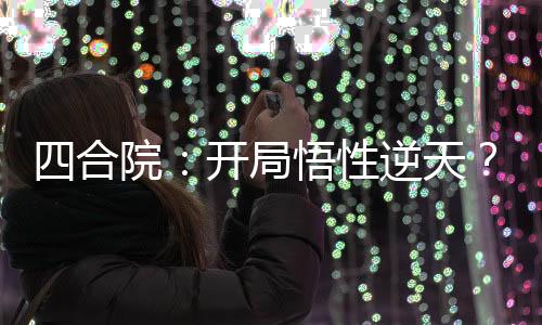 四合院：開局悟性逆天？深藍(lán)加點(diǎn)