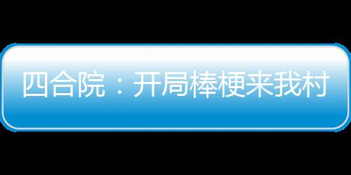 四合院：開(kāi)局棒梗來(lái)我村里下鄉(xiāng)