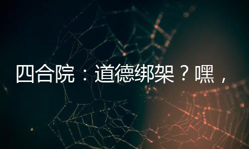 四合院：道德綁架？嘿，我沒(méi)道德