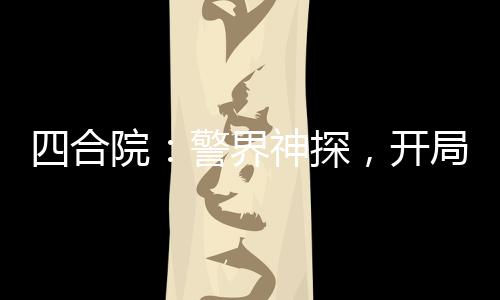 四合院：警界神探，開局拘留棒梗