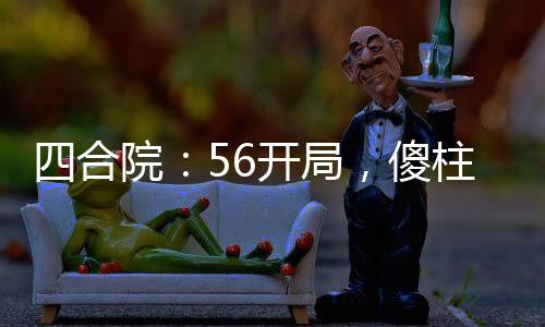 四合院：56開局，傻柱逆襲人生
