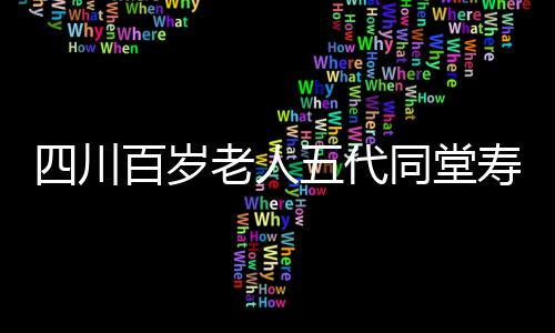 四川百歲老人五代同堂壽宴盛大舉行，擺了整整118桌宴席！