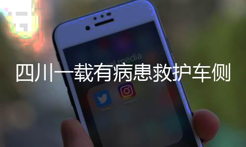 四川一載有病患救護(hù)車側(cè)翻事件