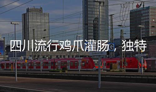 四川流行雞爪灌腸，獨(dú)特美食征服味蕾！