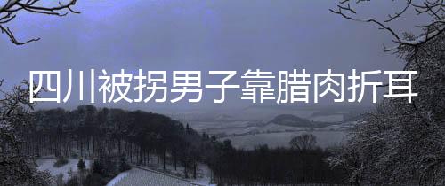 四川被拐男子靠臘肉折耳根鎖定家鄉(xiāng)，尋親路上終得歸途