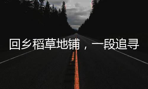 回鄉(xiāng)稻草地鋪，一段追尋與心靈的旅程