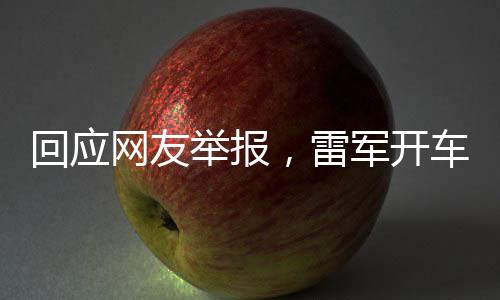 回應(yīng)網(wǎng)友舉報，雷軍開車直播事件探究