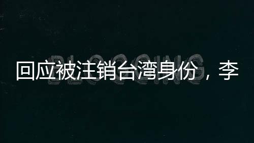 回應(yīng)被注銷臺灣身份，李東憲：堅定中國人身份認同，民進黨嚇不到我