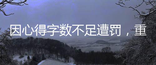 因心得字數(shù)不足遭罰，重新審視寫作規(guī)范與要求