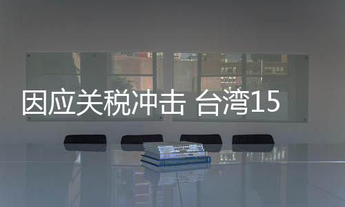 因應(yīng)關(guān)稅沖擊 臺灣15縣市負責人提“開放陸客觀光”等建議