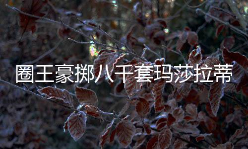 圈王豪擲八千套瑪莎拉蒂拉，手臂牽動熱議焦點