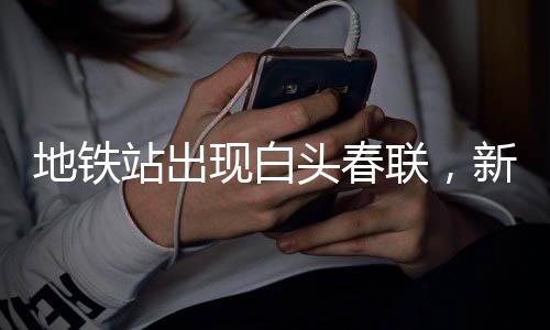 地鐵站出現(xiàn)白頭春聯(lián)，新年文化的獨(dú)特交融