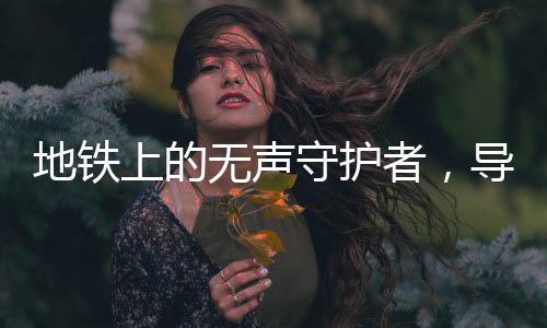 地鐵上的無聲守護(hù)者，導(dǎo)盲犬與獨(dú)特的美德故事