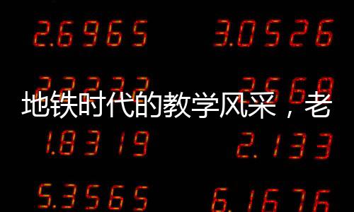地鐵時(shí)代的教學(xué)風(fēng)采，老師地鐵上批改試卷的動人故事
