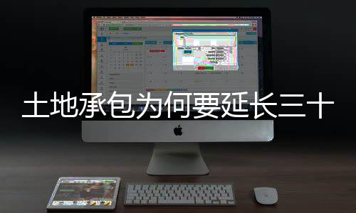 土地承包為何要延長(zhǎng)三十年——土地制度的未來(lái)之路探討