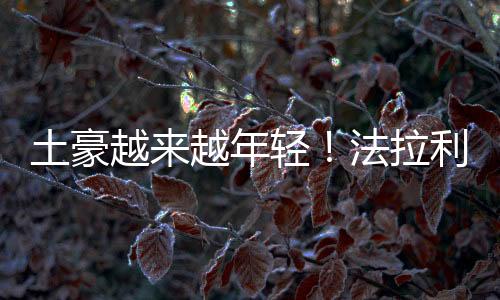 土豪越來越年輕！法拉利：低于40歲的新買家已占40%