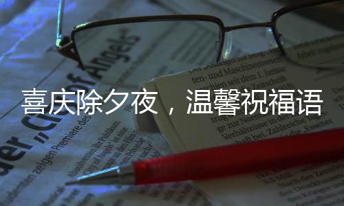 喜慶除夕夜，溫馨祝福語(yǔ)滿載新春希望