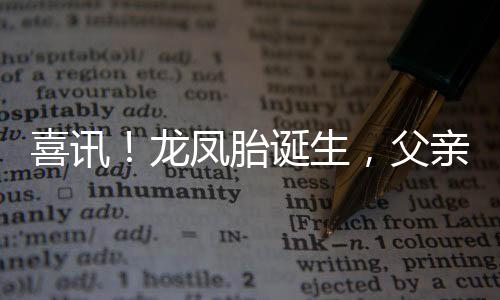 喜訊！龍鳳胎誕生，父親喜悅溢于言表
