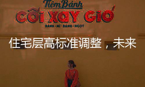 住宅層高標(biāo)準(zhǔn)調(diào)整，未來(lái)住宅將迎來(lái)新高度，層高不低于3米