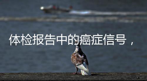 體檢報(bào)告中的癌癥信號(hào)，識(shí)別關(guān)鍵詞至關(guān)重要