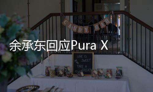 余承東回應(yīng)Pura X定價(jià)