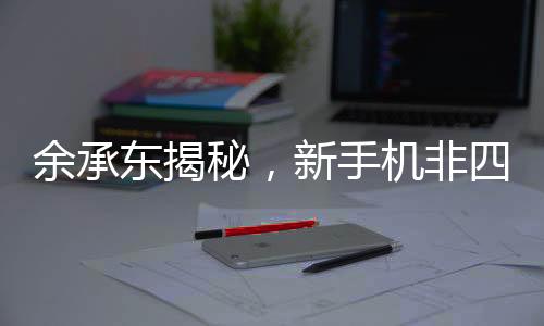 余承東揭秘，新手機(jī)非四折疊六折疊，創(chuàng)新科技引領(lǐng)未來(lái)