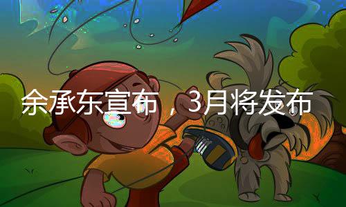 余承東宣布，3月將發(fā)布創(chuàng)新形態(tài)手機(jī)，引領(lǐng)科技新潮流