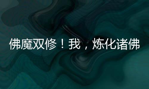 佛魔雙修！我，煉化諸佛！