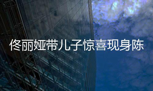 佟麗婭帶兒子驚喜現(xiàn)身陳思誠(chéng)工作室，明星親子互動(dòng)引發(fā)關(guān)注熱潮