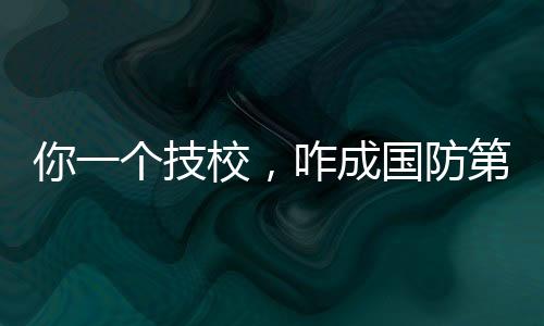 你一個技校，咋成國防第八子了？