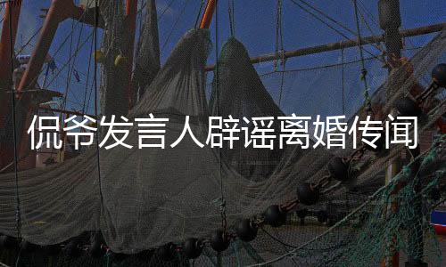 侃爺發(fā)言人辟謠離婚傳聞，真實(shí)情況揭曉