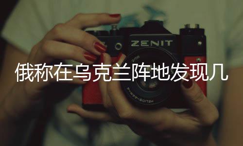 俄稱在烏克蘭陣地發(fā)現(xiàn)幾具被鎖士兵遺體，戰(zhàn)場(chǎng)慘狀引發(fā)國(guó)際社會(huì)關(guān)注