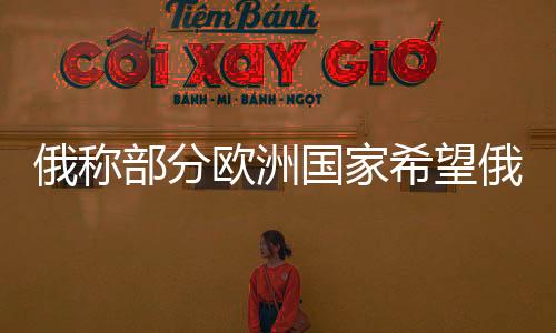 俄稱部分歐洲國家希望俄烏沖突延續(xù)，國際視角下的復雜態(tài)勢分析
