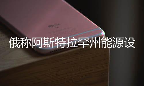 俄稱阿斯特拉罕州能源設(shè)施遭烏克蘭襲擊，事件背景與影響分析