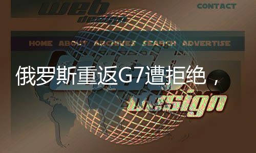 俄羅斯重返G7遭拒絕，特朗普的期望與現(xiàn)實(shí)沖突