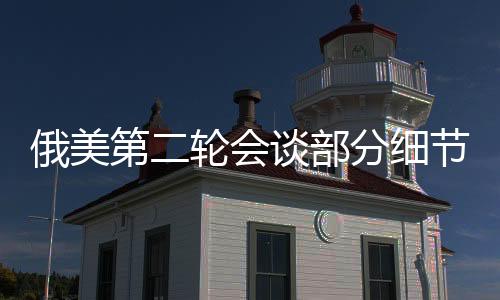 俄美第二輪會談部分細(xì)節(jié)披露，雙方尋求共識，前景展望值得期待
