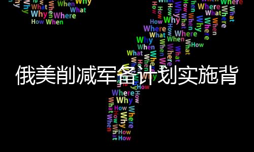 俄美削減軍備計劃實施背景下，中國為何選擇保持觀望態(tài)度？
