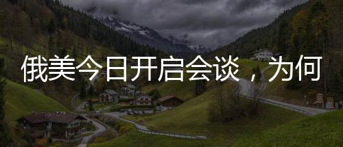 俄美今日開啟會談，為何選擇在沙特？
