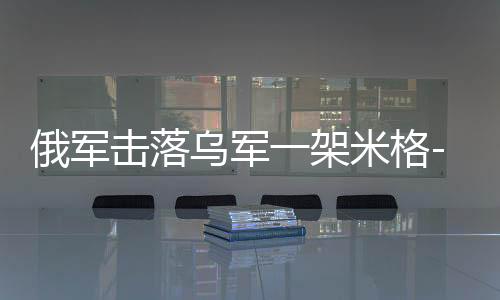 俄軍擊落烏軍一架米格-29戰(zhàn)機(jī)，空中交鋒的嚴(yán)峻挑戰(zhàn)