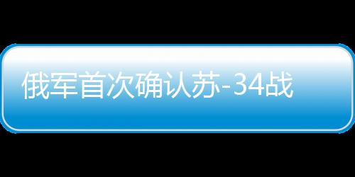 俄軍首次確認(rèn)蘇-34戰(zhàn)機(jī)實(shí)戰(zhàn)發(fā)射匕首導(dǎo)彈，空中利器展露鋒芒