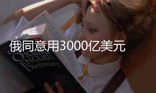 俄同意用3000億美元重建烏克蘭，一場(chǎng)重要的和解與重建行動(dòng)的開始