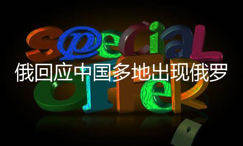 俄回應(yīng)中國多地出現(xiàn)俄羅斯食品商店，深化中俄經(jīng)貿(mào)合作的新動(dòng)態(tài)