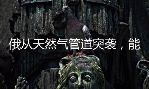 俄從天然氣管道突襲，能源戰(zhàn)略的新動(dòng)向