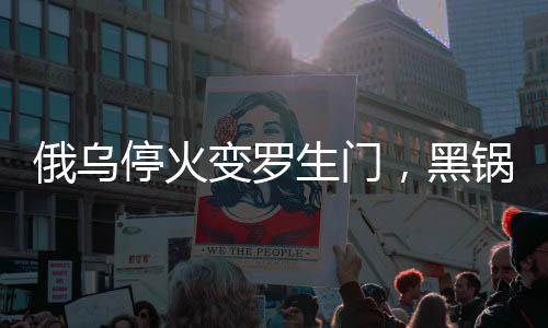 俄烏?；鹱兞_生門，黑鍋誰(shuí)來(lái)背？國(guó)際社會(huì)聚焦戰(zhàn)火背后之復(fù)雜因素解讀