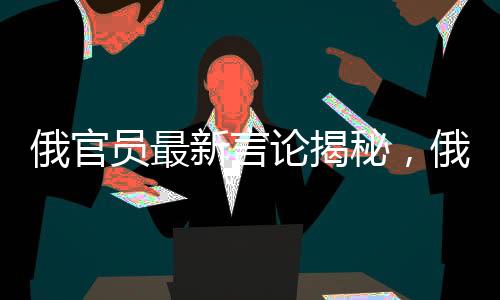 俄官員最新言論揭秘，俄美在餐廳背后的故事，烏歐成關鍵要素同登菜單之上