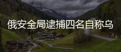 俄安全局逮捕四名自稱(chēng)烏克蘭女特工人員，引發(fā)國(guó)際關(guān)注
